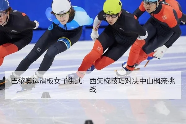 巴黎奥运滑板女子街式：西矢椛技巧对决中山枫奈挑战
