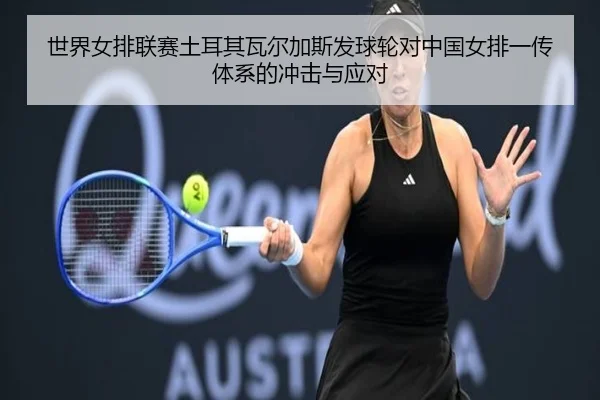 世界女排联赛土耳其瓦尔加斯发球轮对中国女排一传体系的冲击与应对