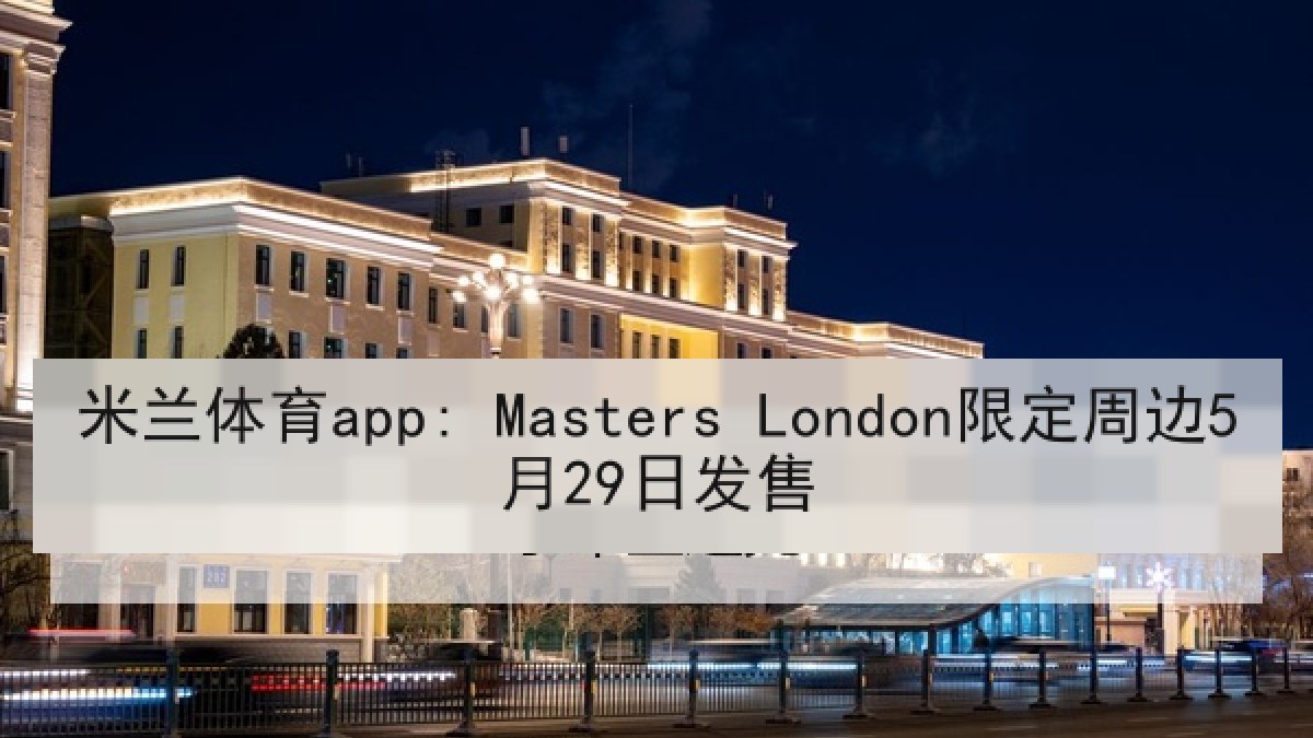 米兰体育app: Masters London限定周边5月29日发售 米兰体育app: Masters London限定周边5月29日发售