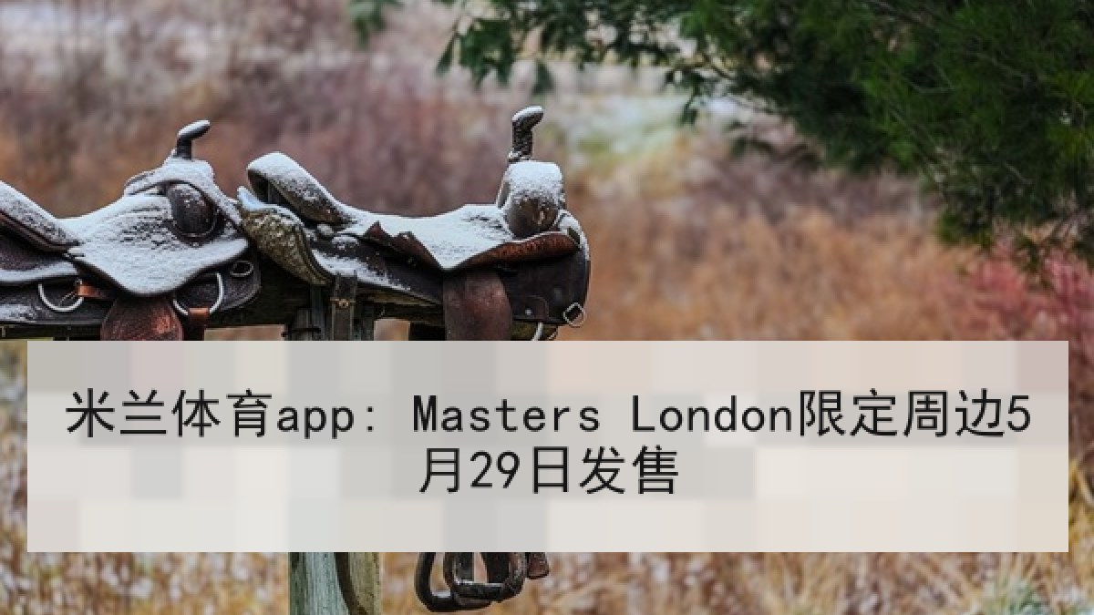 米兰体育app: Masters London限定周边5月29日发售
