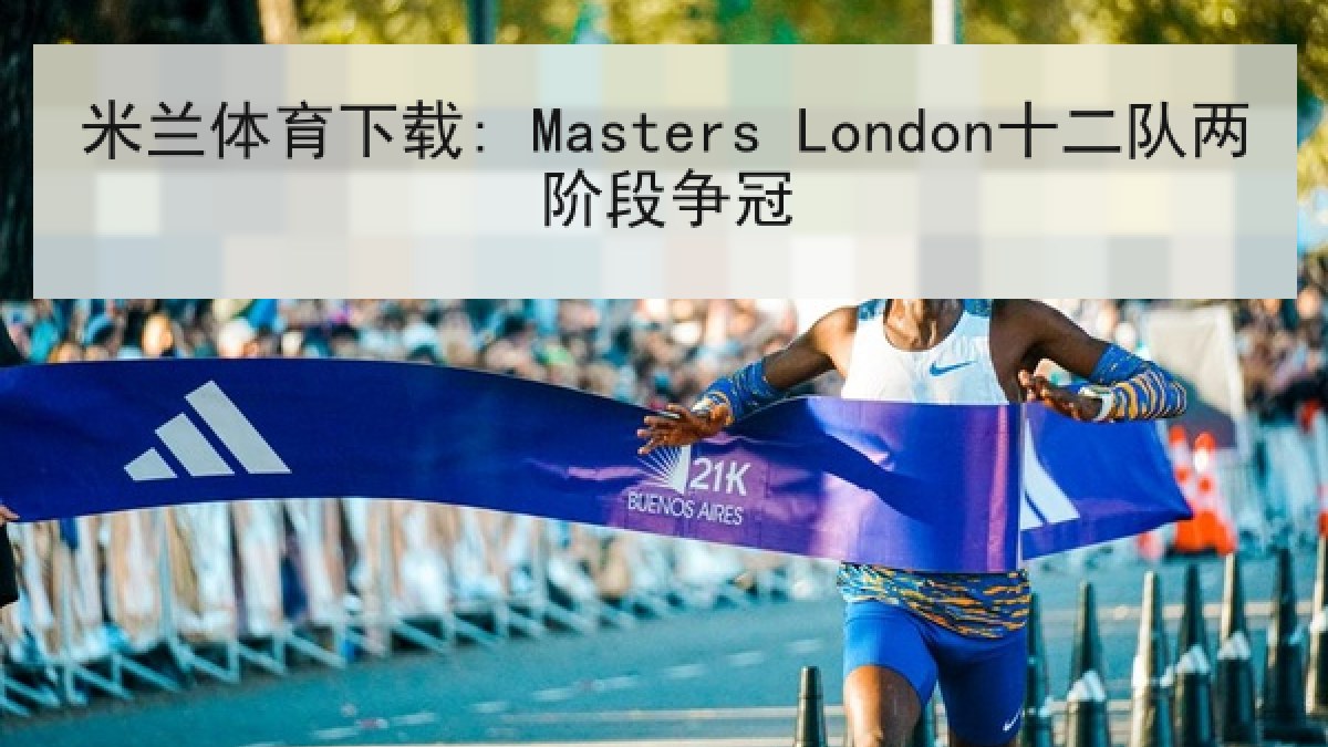米兰体育下载: Masters London十二队两阶段争冠 米兰体育下载: Masters London十二队两阶段争冠