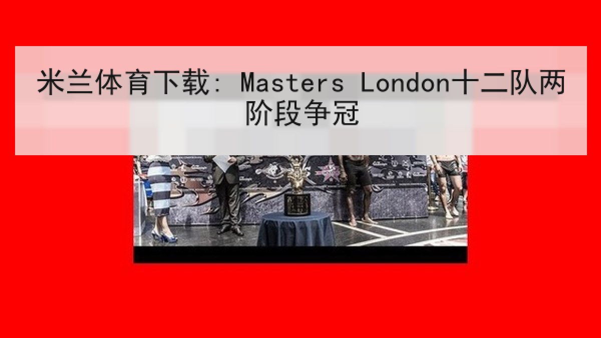 米兰体育下载: Masters London十二队两阶段争冠 米兰体育下载: Masters London十二队两阶段争冠