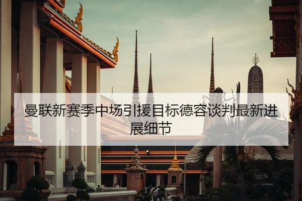 曼联新赛季中场引援目标德容谈判最新进展细节