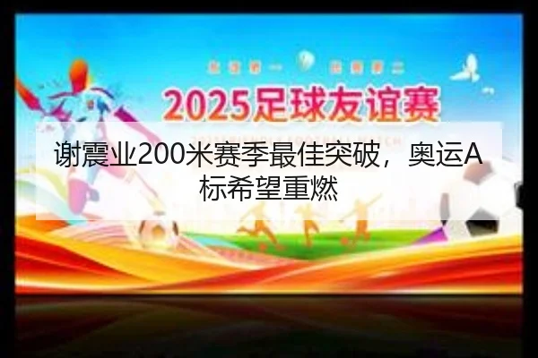 谢震业200米赛季最佳突破，奥运A标希望重燃