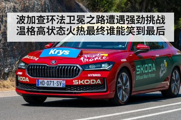 波加查环法卫冕之路遭遇强劲挑战温格高状态火热最终谁能笑到最后