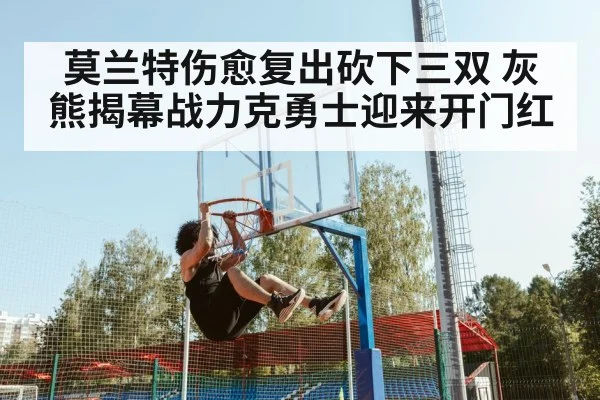 莫兰特伤愈复出砍下三双 灰熊揭幕战力克勇士迎来开门红