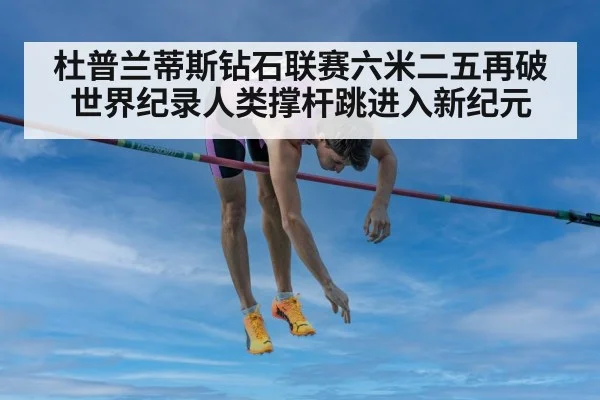 杜普兰蒂斯钻石联赛六米二五再破世界纪录人类撑杆跳进入新纪元