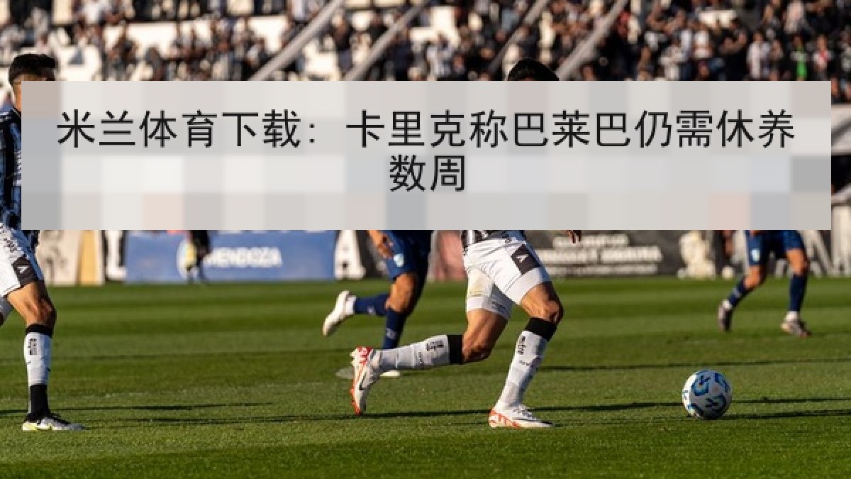 米兰体育下载: 卡里克称巴莱巴仍需休养数周