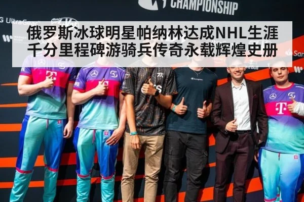 俄罗斯冰球明星帕纳林达成NHL生涯千分里程碑游骑兵传奇永载辉煌史册