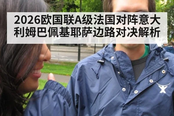2026欧国联A级法国对阵意大利姆巴佩基耶萨边路对决解析