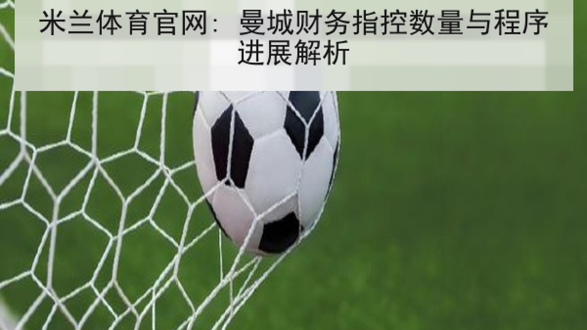 米兰体育官网: 曼城财务指控数量与程序进展解析